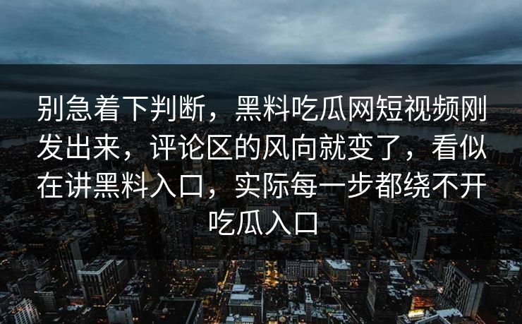 别急着下判断,黑料吃瓜网短视频刚发出来,评论区的风向就变了,看似在讲黑料入口,实际每一步都绕不开吃瓜入口