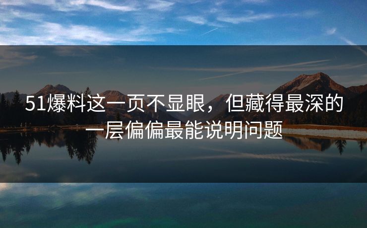 51爆料这一页不显眼，但藏得最深的一层偏偏最能说明问题