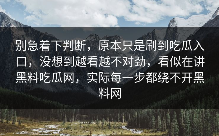 别急着下判断,原本只是刷到吃瓜入口,没想到越看越不对劲,看似在讲黑料吃瓜网,实际每一步都绕不开黑料网