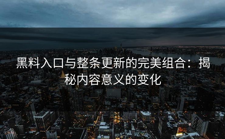 黑料入口与整条更新的完美组合:揭秘内容意义的变化